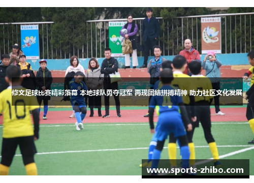 修文足球比赛精彩落幕 本地球队勇夺冠军 再现团结拼搏精神 助力社区文化发展