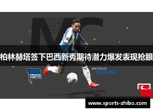 柏林赫塔签下巴西新秀期待潜力爆发表现抢眼